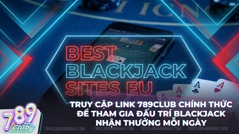 Tải 789Club ngay hôm nay để nhận ưu đãi và tham gia bàn chơi Blackjack trực tuyến